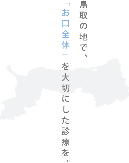 鳥取の地で、「お口全体」を大切にした診療を。